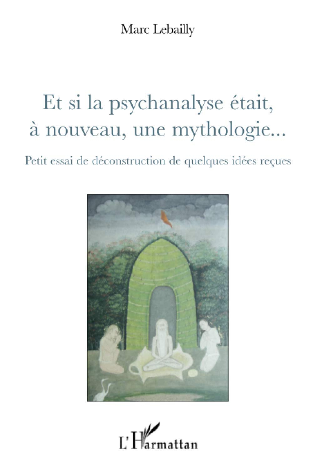 Et si la psychanalyse était, à nouveau, une mythologie... : petit essai de déconstruction de quelque