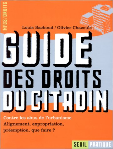 Guide des droits du citadin : contre les abus de l'urbanisme, alignement, expropriation, préemption,