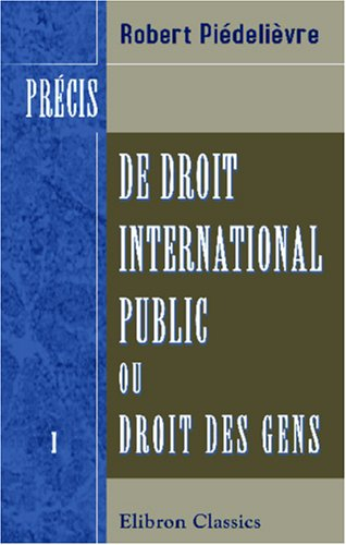 Précis de droit international public, ou Droit des gens: Tome 1: Des États et de leurs relations en 