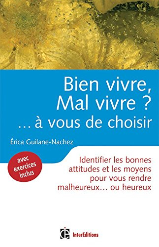 Bien vivre, mal vivre ? à vous de choisir : bonnes attitudes et moyens pour vous rendre malheureux o