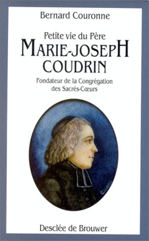 La petite vie du père Marie-Joseph Coudrin (1768-1837) : fondateur de la Congrégation des Sacrés-Coe
