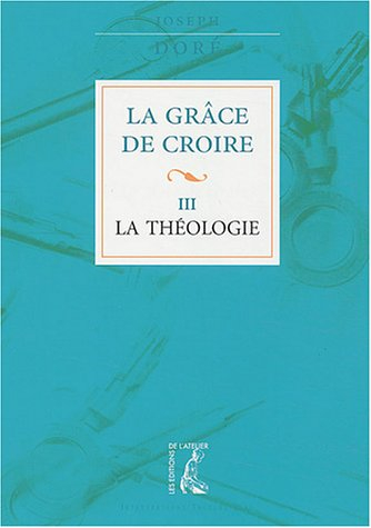 La grâce de croire. Vol. 3. La théologie