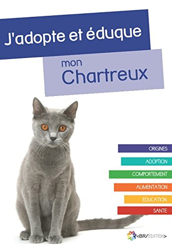 J'adopte et éduque mon Chartreux: Origines, Adoption, Comportement, Alimentation, Education, et Sant