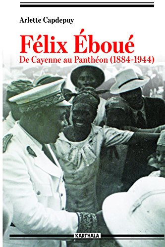 Félix Eboué : de Cayenne au Panthéon, 1884-1944