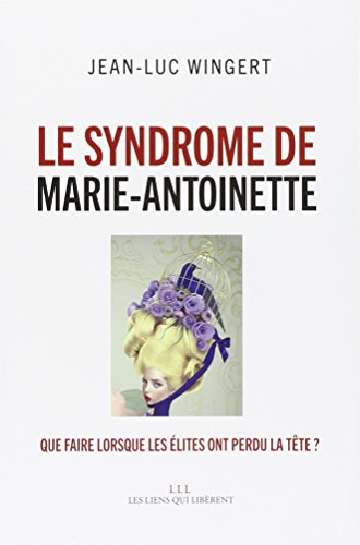 le syndrome de marie-antoinette - que faire lorsque les élites ont perdu la tête ?