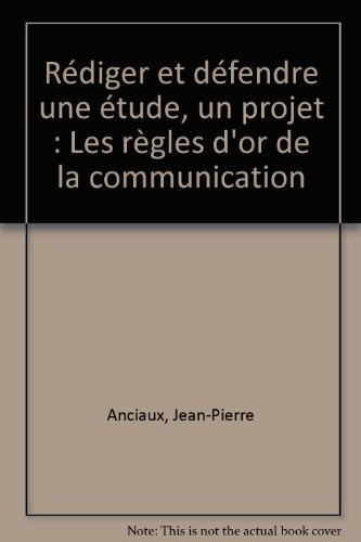 Les Règles d'or de la communication : rédiger et défendre une étude, un projet