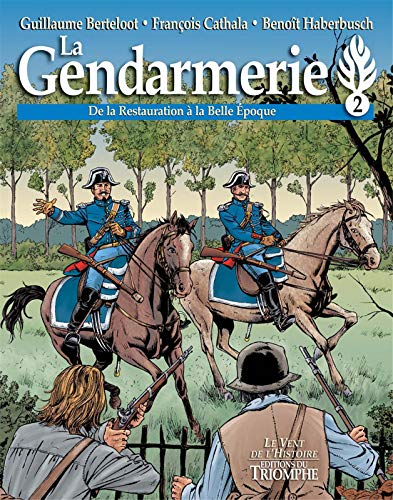 La gendarmerie. Vol. 2. De la Restauration à la Belle Epoque