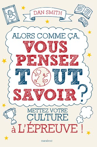 Alors comme ça, vous pensez tout savoir ? : mettez votre culture à l'épreuve !