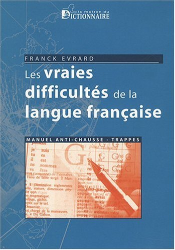 Les vraies difficultés de la langue française : manuel anti-chausse-trappes