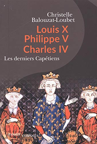 Louis X, Philippe V, Charles IV : les derniers Capétiens