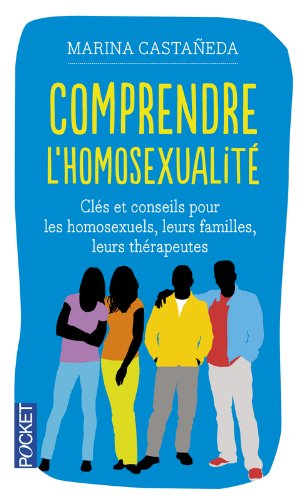 Comprendre l'homosexualité : clés et conseils pour les homosexuels, leurs familles, leurs thérapeute