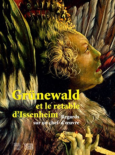 Grünewald et le retable d'Issenheim : regards sur un chef-d'oeuvre : exposition, Colmar, Musée d'Unt