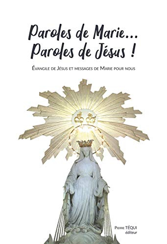 Paroles de Marie... Paroles de Jésus ! : tous les messages de la Sainte Vierge dans leur intégralité