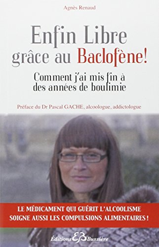 Enfin libre grâce au baclofène ! : comment j'ai mis fin à des années de boulimie