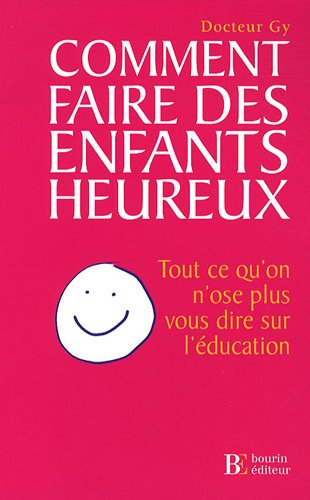 Comment faire des enfants heureux : tout ce qu'on n'ose plus vous dire sur l'éducation