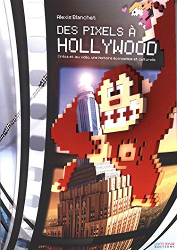 Des pixels à Hollywood : cinéma et jeu vidéo, une histoire économique et culturelle