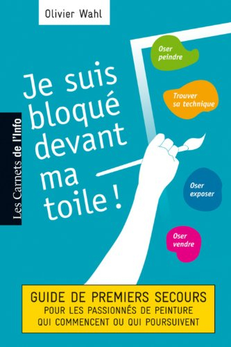 Je suis bloqué devant ma toile ! : guide de premiers secours pour les passionnés de peinture qui com