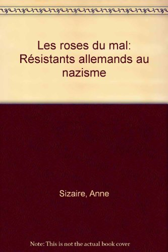 Les roses du mal : résistants allemands au nazisme