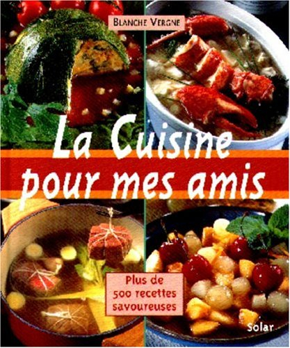 La cuisine pour mes amis : plus de 500 recettes savoureuses