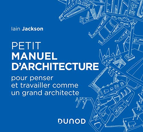 Petit manuel d'architecture : pour penser et travailler comme un grand architecte