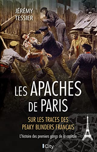 Les Apaches de Paris : sur les traces des Peaky Blinders français : l'histoire des premiers gangs de