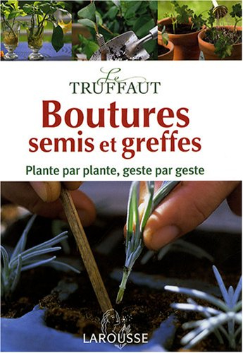 Le Truffaut, boutures, semis et greffes : plante par plante, geste par geste