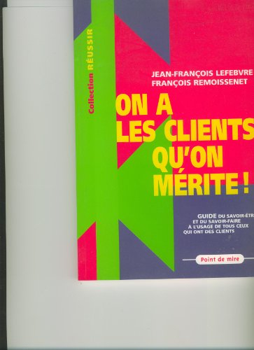 On a les clients qu'on mérite ! : guide du savoir-faire et du savoir-être à l'usage de tous ceux qui