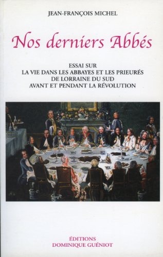 Nos derniers abbés : essai sur la vie dans les abbayes et les prieurés de Lorraine du Sud avant et p