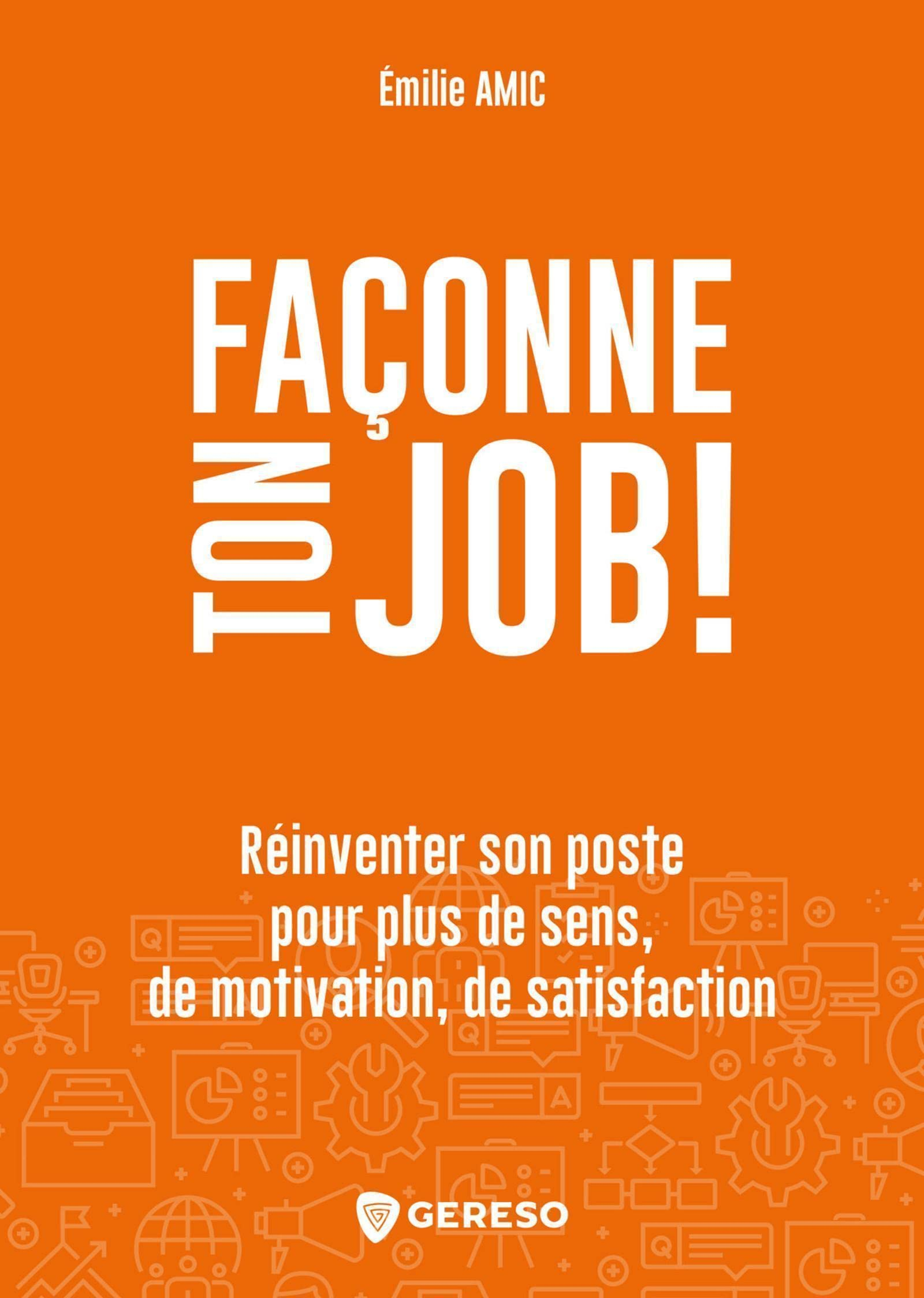 Façonne ton job ! : réinventer son poste pour plus de sens, de motivation, de satisfaction