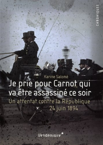 Je prie pour Carnot qui va être assassiné ce soir : un attentat contre la République, 24 juin 1894