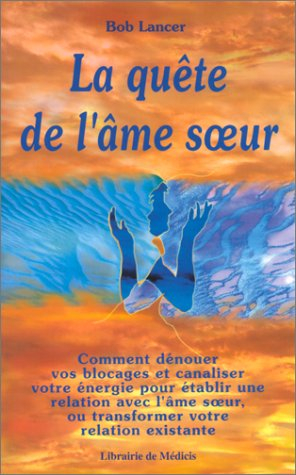 La quête de l'âme soeur : comment dénouer vos blocages et canaliser votre énergie pour établir une r