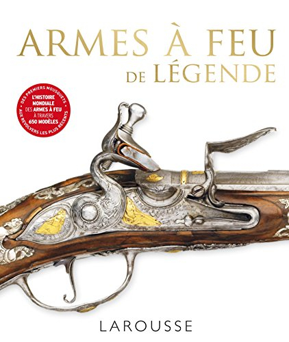 Armes à feu de légende : l'histoire mondiale des armes à feu à travers 650 modèles : des premiers mo