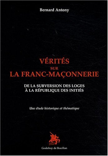 Vérités sur la franc-maçonnerie : de la subversion des loges à la république des initiés : une étude