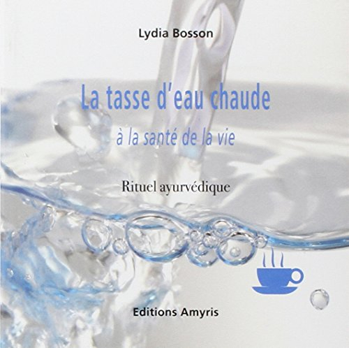 La tasse d'eau chaude : à la santé de la vie : rituel ayurvédique
