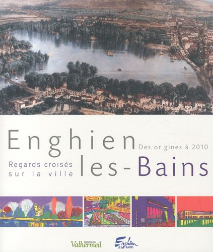 Enghien-les-Bains : regards croisés sur la ville : des origines à 2010. Enghien-les-Bains : la monog