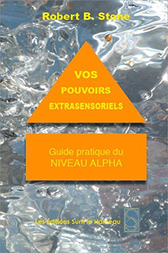 Vos pouvoirs extrasensoriels : comment les manifester et les utiliser : guide pratique du niveau alp