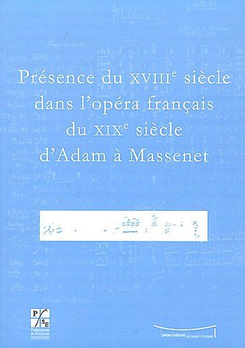 Présence du XVIIIe siècle dans l'opéra français du XIXe siècle d'Adam à Massenet : actes du colloque