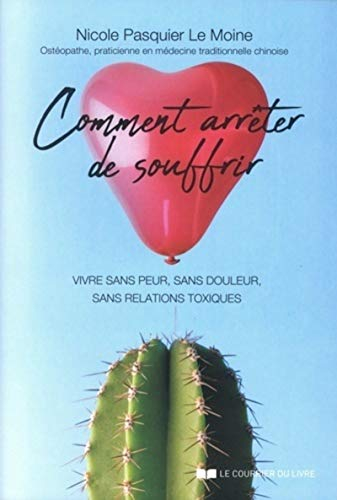 Comment arrêter de souffrir : vivre sans peur, sans douleur, sans relations toxiques : manuel pratiq