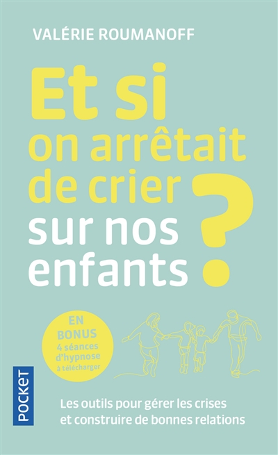 Et si on arrêtait de crier sur nos enfants ? : les outils pour gérer les crises et construire de bon