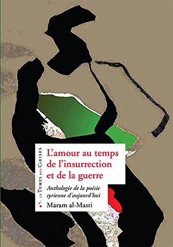L'amour au temps de l'insurrection et de la guerre : anthologie de la poésie syrienne d'aujourd'hui