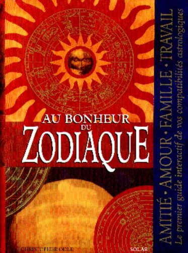 Au bonheur du zodiaque : amitié, amour, famille, travail : le premier guide interactif de vos compat