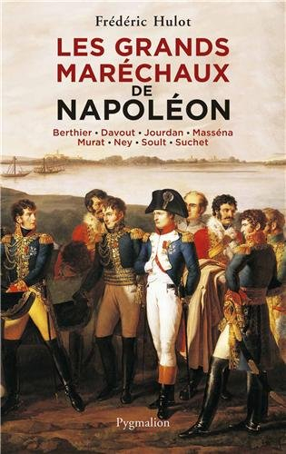 Les grands maréchaux de Napoléon : Berthier, Davout, Jourdan, Masséna, Murat, Ney, Soult, Suchet