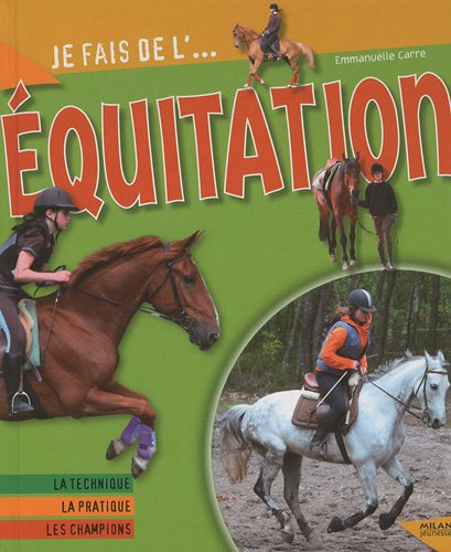 Je fais de l'équitation : la technique, la pratique, les champions