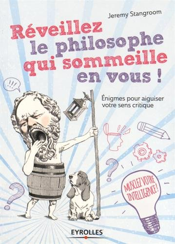Réveillez le philosophe qui sommeille en vous ! : énigmes et casse-tête pour secouer vos idées reçue