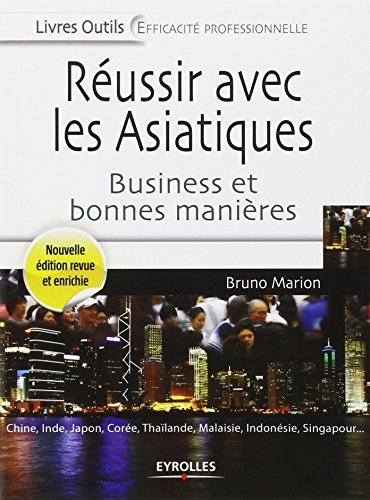 Réussir avec les Asiatiques : business et bonnes manières : Chine, Inde, Japon, Corée, Thaïlande, Ma