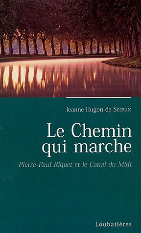 Le chemin qui marche : Pierre-Paul Riquet, créateur du canal royal de Languedoc