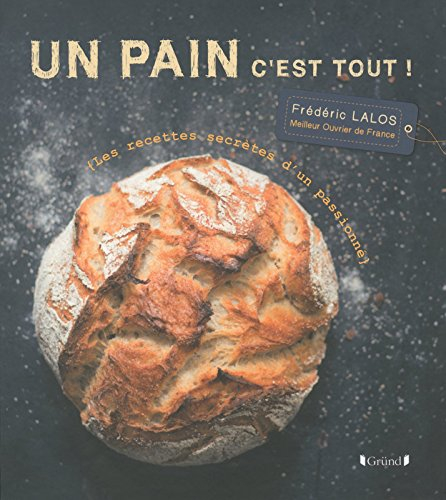 Un pain c'est tout ! : les recettes secrètes d'un passionné