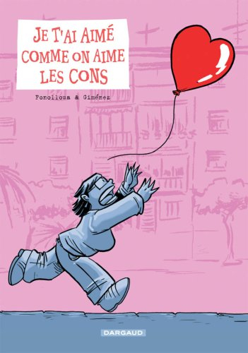 Je t'ai aimé comme on aime les cons : une merveilleuse histoire de coeur et de rancoeur