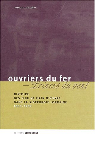 Ouvriers du fer, princes du vent.: Histoire des flux de main-d'oeuvre dans la sidérurgie lorraine (1
