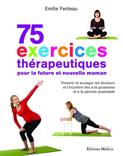 75 exercices thérapeutiques pour la future et nouvelle maman : prévenir et soulager les douleurs et 